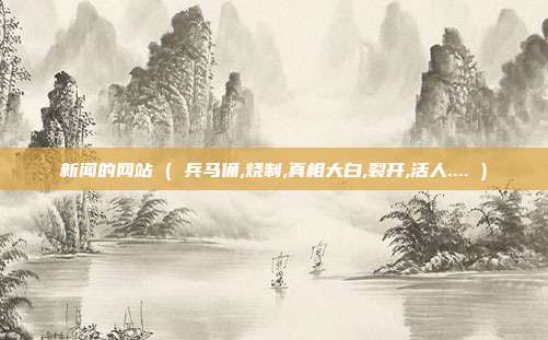 新闻的网站 ( 兵马俑,烧制,真相大白,裂开,活人.... )