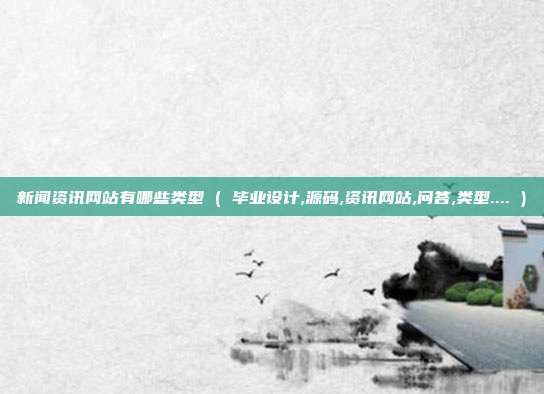 新闻资讯网站有哪些类型 ( 毕业设计,源码,资讯网站,问答,类型.... )