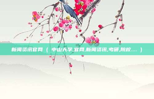 新闻资讯官网 ( 中山大学,官网,新闻资讯,考研,院校.... )