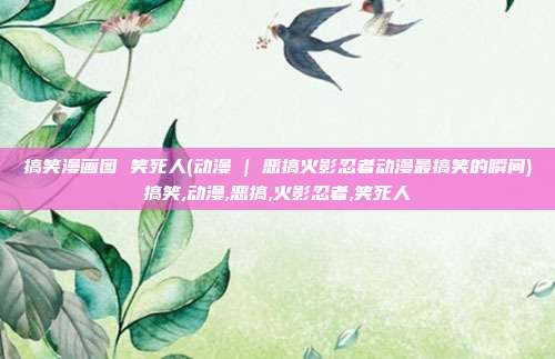 搞笑漫画图 笑死人(动漫 | 恶搞火影忍者动漫最搞笑的瞬间)搞笑,动漫,恶搞,火影忍者,笑死人