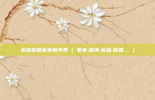 英雄联盟赛事顺序表 ( 赛事,顺序,英雄,联盟.... )