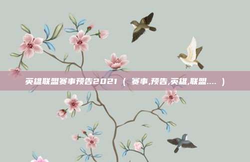 英雄联盟赛事预告2021 ( 赛事,预告,英雄,联盟.... )