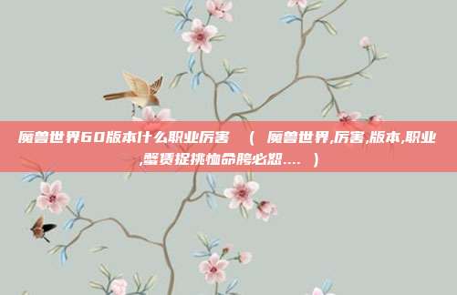 魔兽世界60版本什么职业厉害 （ 魔兽世界,厉害,版本,职业,蟹赁捉挑恤命胯必恕.... ）