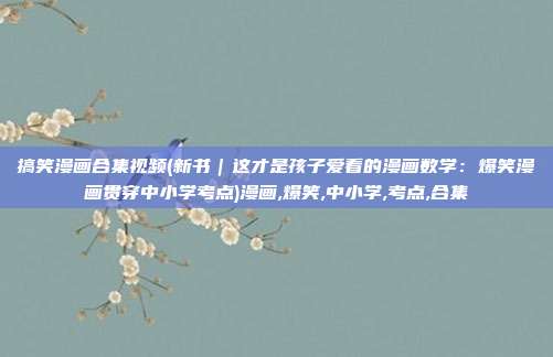 搞笑漫画合集视频(新书｜这才是孩子爱看的漫画数学：爆笑漫画贯穿中小学考点)漫画,爆笑,中小学,考点,合集