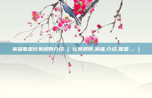 英雄联盟比赛规则介绍 ( 比赛规则,英雄,介绍,联盟.... )