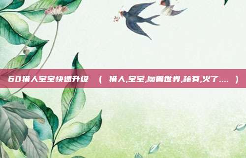 60猎人宝宝快速升级 （ 猎人,宝宝,魔兽世界,稀有,火了.... ）