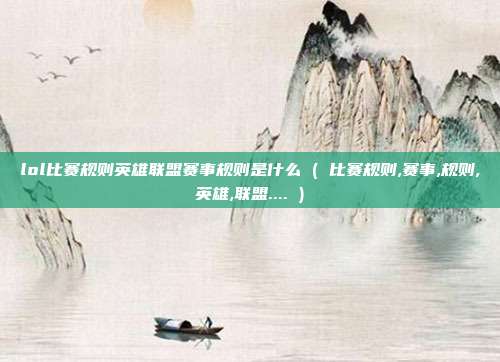 lol比赛规则英雄联盟赛事规则是什么 ( 比赛规则,赛事,规则,英雄,联盟.... )