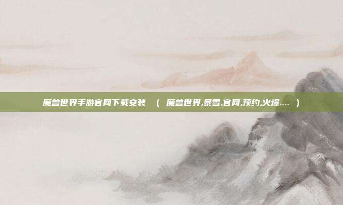 魔兽世界手游官网下载安装 （ 魔兽世界,暴雪,官网,预约,火爆.... ）