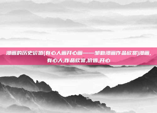 漫画的历史价值(有心人画开心画——邹勤漫画作品欣赏)漫画,有心人,作品欣赏,价值,开心
