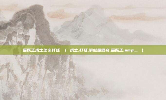 巫妖王术士怎么打怪 （ 术士,打怪,淆蛀量很完,巫妖王,amp.... ）