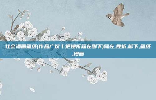 社会漫画壁纸(作品广议丨把挫折踩在脚下)踩在,挫折,脚下,壁纸,漫画