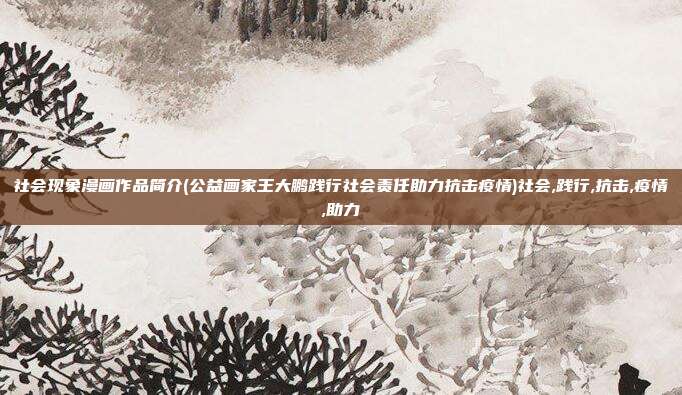社会现象漫画作品简介(公益画家王大鹏践行社会责任助力抗击疫情)社会,践行,抗击,疫情,助力