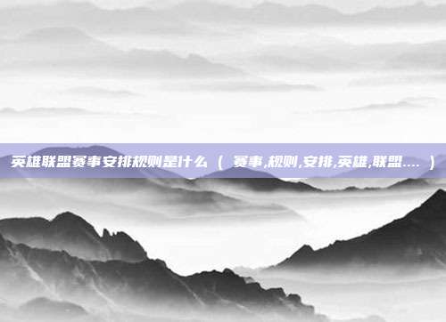 英雄联盟赛事安排规则是什么 ( 赛事,规则,安排,英雄,联盟.... )
