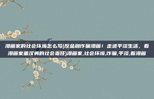 漫画家的社会环境怎么写(反金融诈骗漫画！走进平淡生活，看漫画家董汉勇的社会责任)漫画家,社会环境,诈骗,平淡,看漫画
