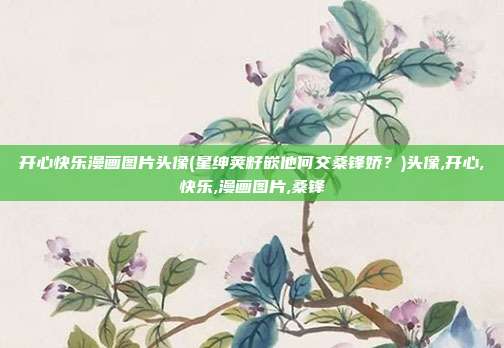 开心快乐漫画图片头像(星绅荚籽嵌他何交桑锋娇？)头像,开心,快乐,漫画图片,桑锋