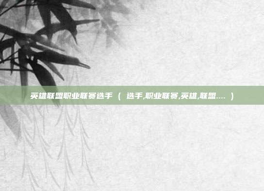 英雄联盟职业联赛选手 ( 选手,职业联赛,英雄,联盟.... )