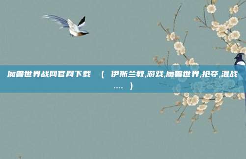 魔兽世界战网官网下载 （ 伊斯兰教,游戏,魔兽世界,抢夺,混战.... ）