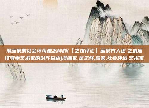 漫画家的社会环境是怎样的(【艺术评论】画家方人也:艺木应该尊重艺术家的创作自由)漫画家,是怎样,画家,社会环境,艺术家