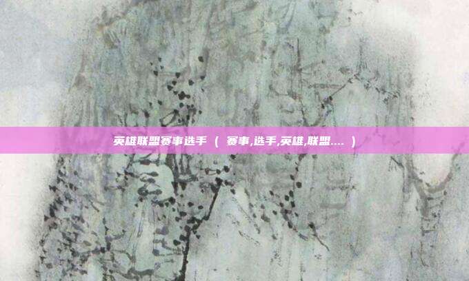 英雄联盟赛事选手 ( 赛事,选手,英雄,联盟.... )