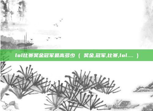 lol比赛奖金冠军最高多少 ( 奖金,冠军,比赛,lol.... )