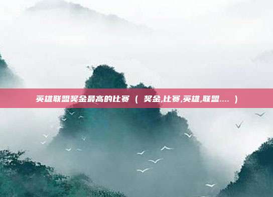 英雄联盟奖金最高的比赛 ( 奖金,比赛,英雄,联盟.... )