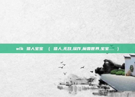 wlk 猎人宝宝 （ 猎人,无敌,操作,魔兽世界,宝宝.... ）