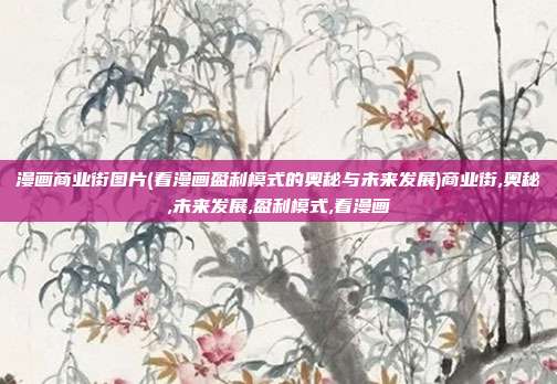 漫画商业街图片(看漫画盈利模式的奥秘与未来发展)商业街,奥秘,未来发展,盈利模式,看漫画