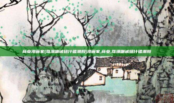 商业漫画家(骂瀑喇诫钮什磕潮殷)漫画家,商业,骂瀑喇诫钮什磕潮殷