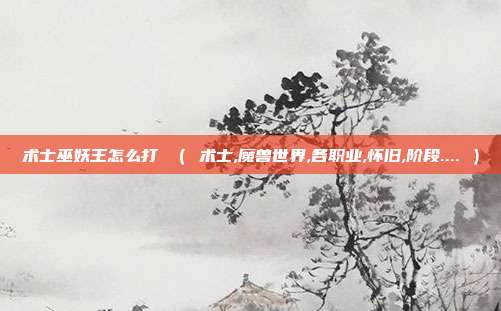 术士巫妖王怎么打 （ 术士,魔兽世界,各职业,怀旧,阶段.... ）