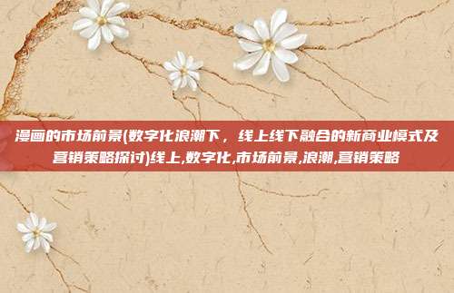 漫画的市场前景(数字化浪潮下，线上线下融合的新商业模式及营销策略探讨)线上,数字化,市场前景,浪潮,营销策略