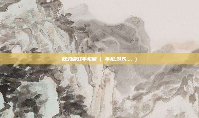 吃鸡游戏手机版 ( 手机,游戏.... )