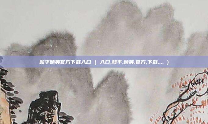和平精英官方下载入口 ( 入口,和平,精英,官方,下载.... )