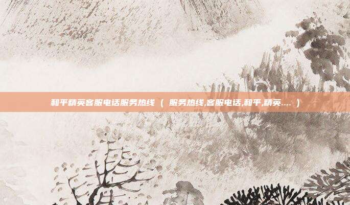 和平精英客服电话服务热线 ( 服务热线,客服电话,和平,精英.... )