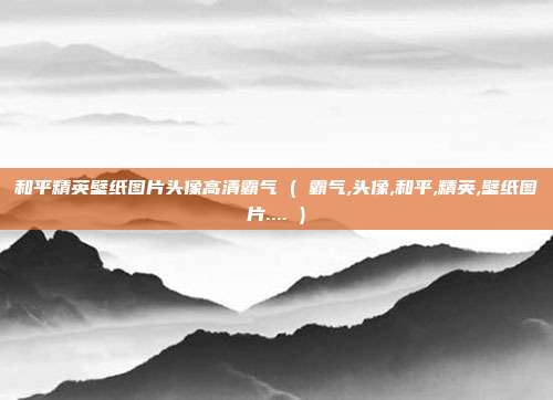 和平精英壁纸图片头像高清霸气 ( 霸气,头像,和平,精英,壁纸图片.... )