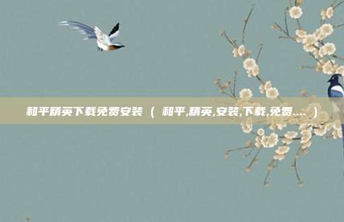 和平精英下载免费安装 ( 和平,精英,安装,下载,免费.... )