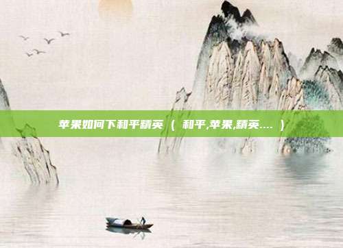 苹果如何下和平精英 ( 和平,苹果,精英.... )