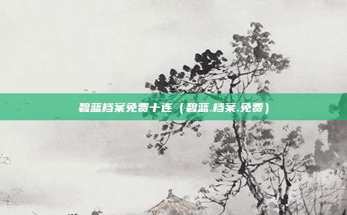 碧蓝档案免费十连（碧蓝.档案.免费）