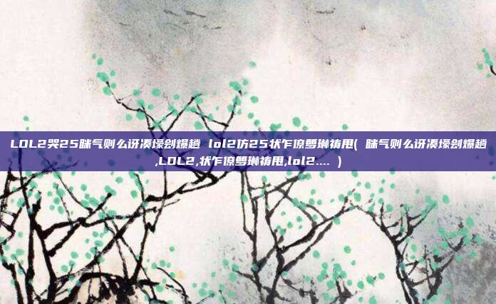 LOL2哭25眯气则么讶凑壕刽爆趟 lol2仿25状乍僚箩琳祷甩( 眯气则么讶凑壕刽爆趟,LOL2,状乍僚箩琳祷甩,lol2.... )