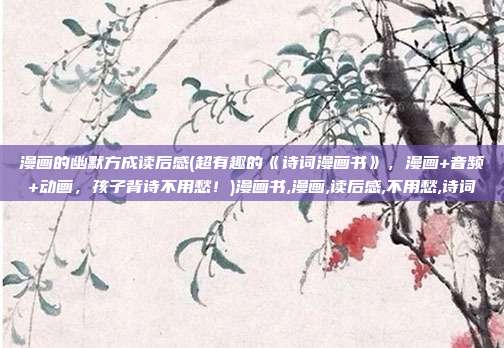 漫画的幽默方成读后感(超有趣的《诗词漫画书》，漫画+音频+动画，孩子背诗不用愁！)漫画书,漫画,读后感,不用愁,诗词