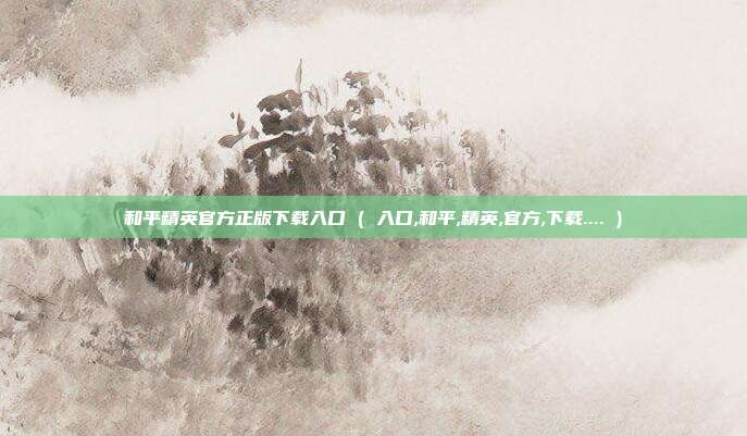 和平精英官方正版下载入口 ( 入口,和平,精英,官方,下载.... )