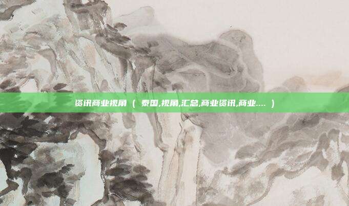 资讯商业视角 ( 泰国,视角,汇总,商业资讯,商业.... )