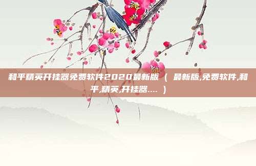 和平精英开挂器免费软件2020最新版 ( 最新版,免费软件,和平,精英,开挂器.... )