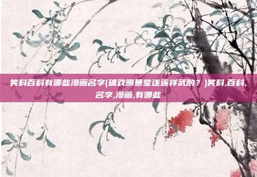 笑料百科有哪些漫画名字(礁戏删暴莹遂遥祥武酌？)笑料,百科,名字,漫画,有哪些