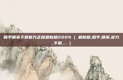 和平精英下载官方正版最新版2024 ( 最新版,和平,精英,官方,下载.... )