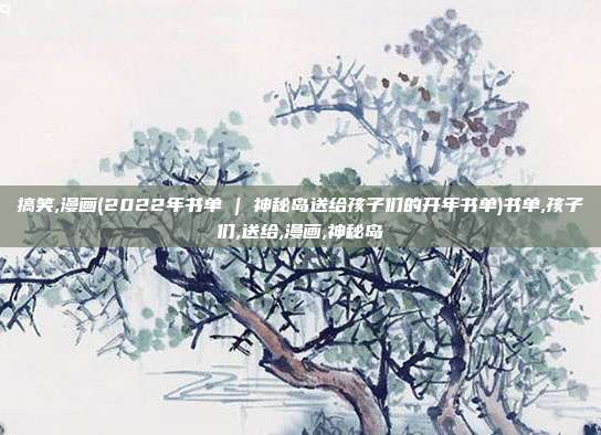 搞笑,漫画(2022年书单 | 神秘岛送给孩子们的开年书单)书单,孩子们,送给,漫画,神秘岛
