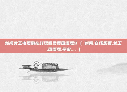 新闻女王电视剧在线观看免费国语版9 ( 新闻,在线观看,女王,国语版,宇宙.... )