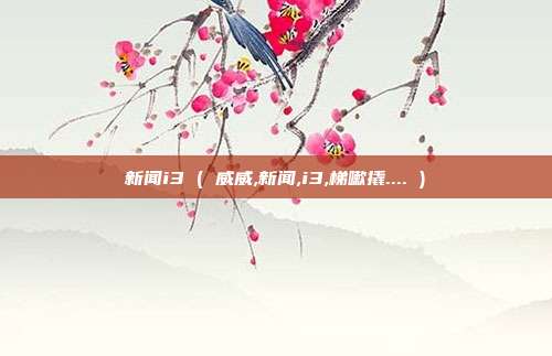 新闻i3 ( 威威,新闻,i3,梯嗽撬.... )