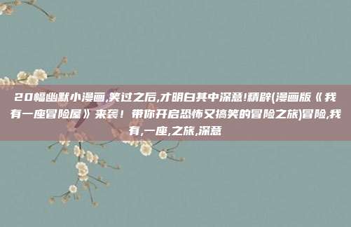 20幅幽默小漫画,笑过之后,才明白其中深意!精辟(漫画版《我有一座冒险屋》来袭！带你开启恐怖又搞笑的冒险之旅)冒险,我有,一座,之旅,深意