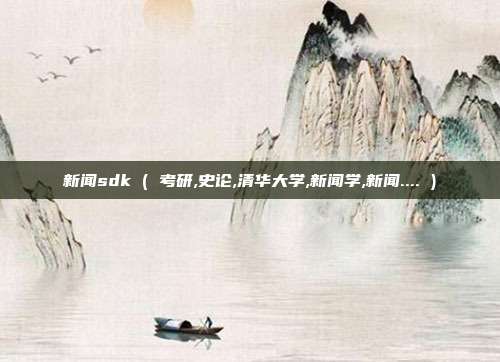 新闻sdk ( 考研,史论,清华大学,新闻学,新闻.... )