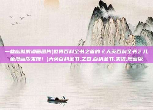 一些幽默的漫画图片(世界百科全书之首的《大英百科全书》儿童漫画版来啦！)大英百科全书,之首,百科全书,来啦,漫画版